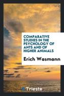 Comparative studies in the psychology of ants and of higher animals di Erich Wasmann edito da Trieste Publishing