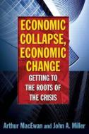 Economic Collapse, Economic Change: Getting to the Roots of the Crisis di Arthur MacEwan, David Y. Miller, John Miller edito da Taylor & Francis Ltd