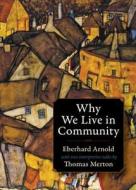 Why We Live in Community di Eberhard Arnold, Thomas Merton edito da PLOUGH PUB HOUSE