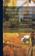 William W. Cone's Historical Sketch of Shawnee County, Kansas di William Whitney Cone edito da LEGARE STREET PR