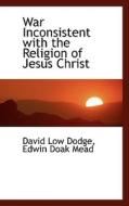 War Inconsistent With The Religion Of Jesus Christ di David Low Dodge edito da Bibliolife