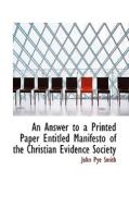 An Answer To A Printed Paper Entitled Manifesto Of The Christian Evidence Society di John Pye Smith edito da Bibliolife