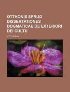 Otthonis Sprug Dissertationes Dogmaticae de Exteriori Dei Cultu di Otto Sprug edito da Rarebooksclub.com