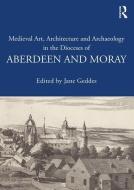 Medieval Art, Architecture and Archaeology in the Dioceses of Aberdeen and Moray di Jane Geddes edito da Taylor & Francis Ltd