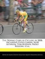 The Doping Cases in Cycling in 2008: Including Floyd Landis, Igor Astarloa, Tom Boonen, Paolo Bossoni, Et.Al. di Emeline Fort, Dakota Stevens edito da 6 DEGREES BOOKS