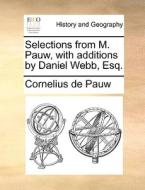Selections From M. Pauw, With Additions By Daniel Webb, Esq di Cornelius De Pauw edito da Gale Ecco, Print Editions