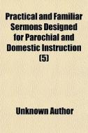 Practical And Familiar Sermons Designed di Unknown Author edito da General Books