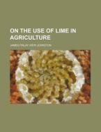 On the Use of Lime in Agriculture di James Finlay Weir Johnston edito da Rarebooksclub.com