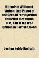 Memoir Of William C. Walton; Late Pastor di Joshua Noble Danforth edito da General Books