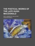 The Poetical Works Of The Late Hugh Macd di Hugh Macdonald edito da Rarebooksclub.com