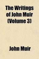 The Writings Of John Muir Volume 3 di John Muir edito da General Books