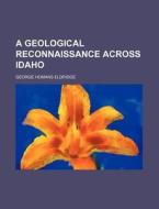 A Geological Reconnaissance Across Idaho di George Homans Eldridge edito da Rarebooksclub.com