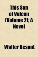 This Son Of Vulcan Volume 2 ; A Novel di Walter Besant edito da General Books
