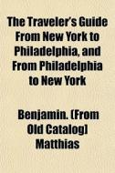 The Traveler's Guide From New York To Ph di Benjamin. Matthias edito da General Books
