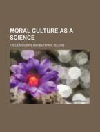 Moral Culture As A Science di Theoda Wilkins edito da Rarebooksclub.com