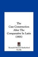 The Case Construction After the Comparative in Latin (1901) di Kenneth Percival Rutherford Neville edito da Kessinger Publishing