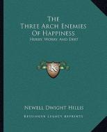 The Three Arch Enemies of Happiness: Hurry, Worry, and Debt di Newell Dwight Hillis edito da Kessinger Publishing
