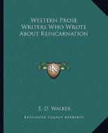 Western Prose Writers Who Wrote about Reincarnation di E. D. Walker edito da Kessinger Publishing