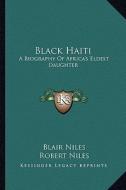 Black Haiti: A Biography of Africa's Eldest Daughter di Blair Niles edito da Kessinger Publishing