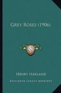 Grey Roses (1906) di Henry Harland edito da Kessinger Publishing