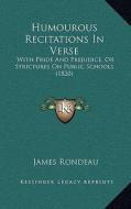 Humourous Recitations in Verse: With Pride and Prejudice, or Strictures on Public Schools (1820) di James Rondeau edito da Kessinger Publishing