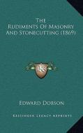 The Rudiments of Masonry and Stonecutting (1869) the Rudiments of Masonry and Stonecutting (1869) di Edward Dobson edito da Kessinger Publishing