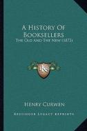 A History of Booksellers: The Old and the New (1873) di Henry Curwen edito da Kessinger Publishing
