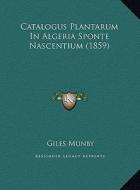 Catalogus Plantarum in Algeria Sponte Nascentium (1859) di Giles Munby edito da Kessinger Publishing