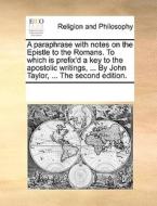 A Paraphrase With Notes On The Epistle To The Romans. To Which Is Prefix'd A Key To The Apostolic Writings, ... By John Taylor, ... The Second Edition di Multiple Contributors edito da Gale Ecco, Print Editions
