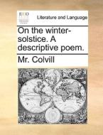 On The Winter-solstice. A Descriptive Poem di MR Colvill edito da Gale Ecco, Print Editions