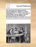 The Memorial Of M. Bestuchef His Czarish Majesties Resident In London. Presented Oct. 17. 1720. To The Court Of Great Britain, Being A Reply To The Tw di Multiple Contributors edito da Gale Ecco, Print Editions
