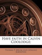 Have Faith In Calvin Coolodge; di Thomas T. Johnston edito da Nabu Press