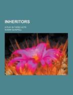 Inheritors; A Play In Three Acts di Susan Glaspell edito da Theclassics.us