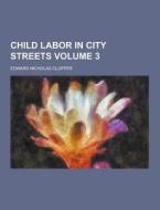 Child Labor In City Streets Volume 3 di Edward Nicholas Clopper edito da Theclassics.us