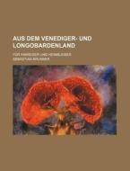 Aus Dem Venediger- Und Longobardenland; Fur Hinreiser Und Heimbleiber di Sebastian Brunner edito da General Books Llc