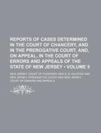 Reports Of Cases Determined In The Court Of Chancery, And In The Prerogative Court, And, On Appeal, In The Court Of Errors And Appeals Of The State Of di New Jersey Court of Chancery edito da General Books Llc