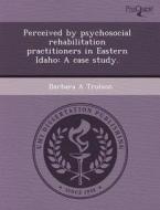 Perceived By Psychosocial Rehabilitation Practitioners In Eastern Idaho di Haiying Zhang, Barbara A Trolson edito da Proquest, Umi Dissertation Publishing