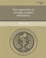 New Approaches to Estrogen Receptor Modulation. di Disha Jain edito da Proquest, Umi Dissertation Publishing