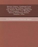 Electric Utility, Combined Cycle Gas-Fired Gas Turbine, Emission Test Report: Houston Lighting and Power Company, T.H. Wharton Electric Generating Sta di Lee Phillips edito da Bibliogov