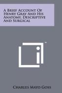 A Brief Account of Henry Gray and His Anatomy, Descriptive and Surgical di Charles Mayo Goss edito da Literary Licensing, LLC