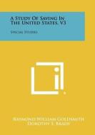 A Study of Saving in the United States, V3: Special Studies di Raymond William Goldsmith, Dorothy S. Brady, Horst Mendershausen edito da Literary Licensing, LLC