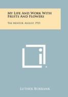 My Life and Work with Fruits and Flowers: The Mentor, August, 1923 di Luther Burbank edito da Literary Licensing, LLC