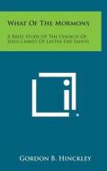 What of the Mormons: A Brief Study of the Church of Jesus Christ of Latter Day Saints di Gordon B. Hinckley edito da Literary Licensing, LLC