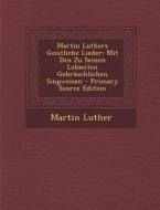 Martin Luthers Geistliche Lieder: Mit Den Zu Seinen Lebzeiten Gebrauchlichen Singweisen di Martin Luther edito da Nabu Press