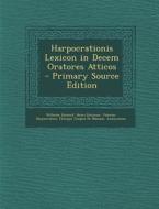 Harpocrationis Lexicon in Decem Oratores Atticos di Wilhelm Dindorf, Henri Estienne, Valerius Harpocration edito da Nabu Press