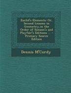 Euclid's Elements: Or, Second Lessons in Geometry, in the Order of Simson's and Playfair's Editions ... di Dennis M'Curdy edito da Nabu Press
