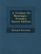 A Treatise on Neuralgia - Primary Source Edition di Richard Rowland edito da Nabu Press