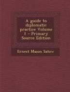 A Guide to Diplomatic Practice Volume 1 - Primary Source Edition di Ernest Mason Satow edito da Nabu Press