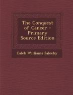 The Conquest of Cancer - Primary Source Edition di Caleb Williams Saleeby edito da Nabu Press