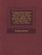 The Mathematical Questions Proposed in the Ladies' Diary: And Their Original Answers, Together with Some New Solutions, from Its Commencement in the y di Anonymous edito da Nabu Press